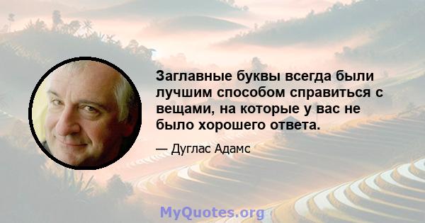 Заглавные буквы всегда были лучшим способом справиться с вещами, на которые у вас не было хорошего ответа.