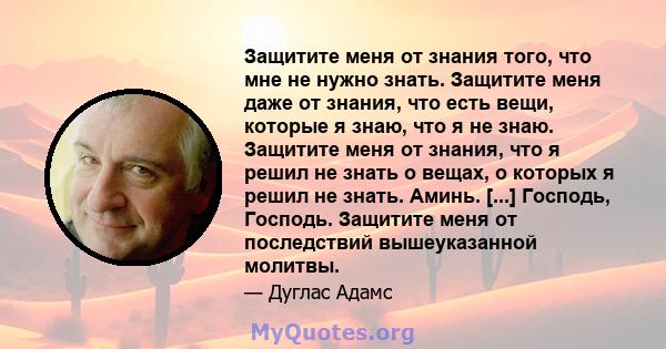 Защитите меня от знания того, что мне не нужно знать. Защитите меня даже от знания, что есть вещи, которые я знаю, что я не знаю. Защитите меня от знания, что я решил не знать о вещах, о которых я решил не знать. Аминь. 