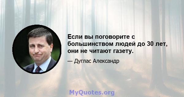 Если вы поговорите с большинством людей до 30 лет, они не читают газету.