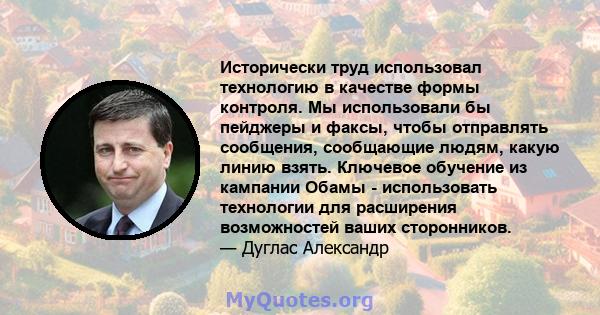 Исторически труд использовал технологию в качестве формы контроля. Мы использовали бы пейджеры и факсы, чтобы отправлять сообщения, сообщающие людям, какую линию взять. Ключевое обучение из кампании Обамы - использовать 