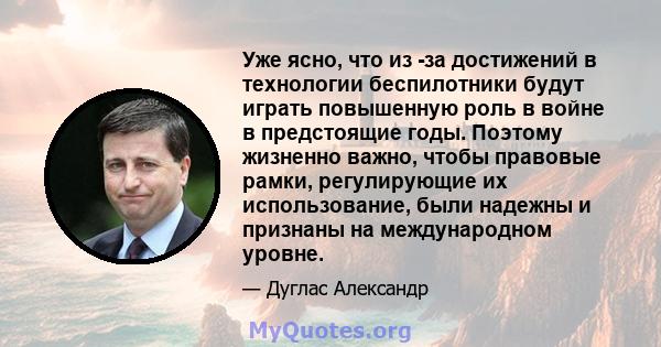 Уже ясно, что из -за достижений в технологии беспилотники будут играть повышенную роль в войне в предстоящие годы. Поэтому жизненно важно, чтобы правовые рамки, регулирующие их использование, были надежны и признаны на