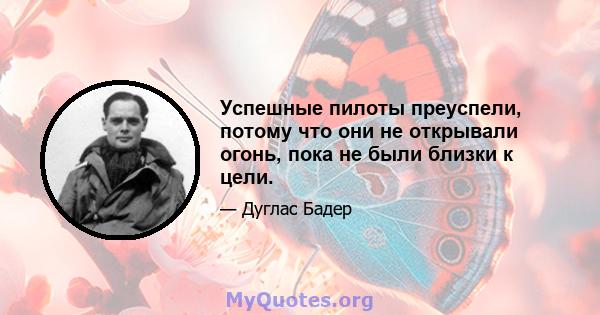 Успешные пилоты преуспели, потому что они не открывали огонь, пока не были близки к цели.