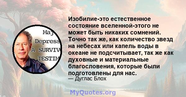 Изобилие-это естественное состояние вселенной-этого не может быть никаких сомнений. Точно так же, как количество звезд на небесах или капель воды в океане не подсчитывает, так же как духовные и материальные