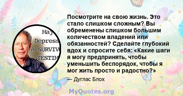 Посмотрите на свою жизнь. Это стало слишком сложным? Вы обременены слишком большим количеством владений или обязанностей? Сделайте глубокий вдох и спросите себя: «Какие шаги я могу предпринять, чтобы уменьшить