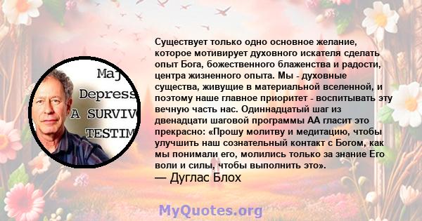 Существует только одно основное желание, которое мотивирует духовного искателя сделать опыт Бога, божественного блаженства и радости, центра жизненного опыта. Мы - духовные существа, живущие в материальной вселенной, и