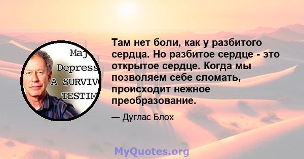 Там нет боли, как у разбитого сердца. Но разбитое сердце - это открытое сердце. Когда мы позволяем себе сломать, происходит нежное преобразование.