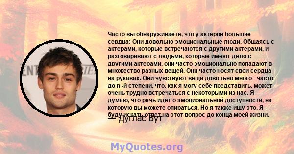 Часто вы обнаруживаете, что у актеров большие сердца; Они довольно эмоциональные люди. Общаясь с актерами, которые встречаются с другими актерами, и разговаривают с людьми, которые имеют дело с другими актерами, они