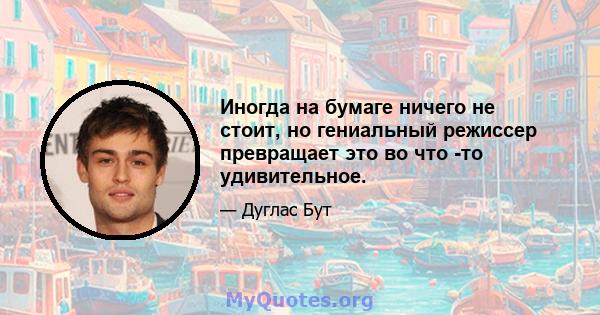 Иногда на бумаге ничего не стоит, но гениальный режиссер превращает это во что -то удивительное.