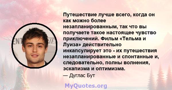 Путешествие лучше всего, когда он как можно более незапланированным, так что вы получаете такое настоящее чувство приключений. Фильм «Тельма и Луиза» действительно инкапсулирует это - их путешествия незапланированные и