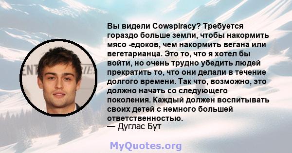 Вы видели Cowspiracy? Требуется гораздо больше земли, чтобы накормить мясо -едоков, чем накормить вегана или вегетарианца. Это то, что я хотел бы войти, но очень трудно убедить людей прекратить то, что они делали в