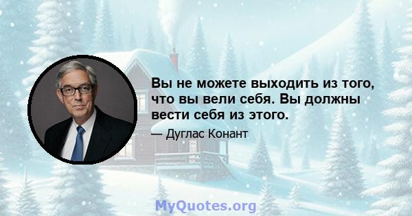 Вы не можете выходить из того, что вы вели себя. Вы должны вести себя из этого.