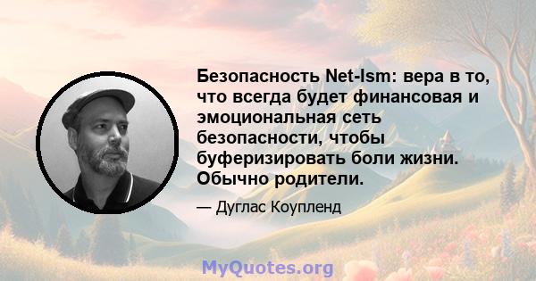 Безопасность Net-Ism: вера в то, что всегда будет финансовая и эмоциональная сеть безопасности, чтобы буферизировать боли жизни. Обычно родители.