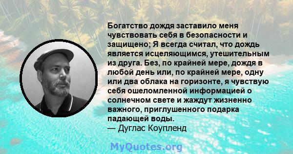 Богатство дождя заставило меня чувствовать себя в безопасности и защищено; Я всегда считал, что дождь является исцеляющимся, утешительным из друга. Без, по крайней мере, дождя в любой день или, по крайней мере, одну или 