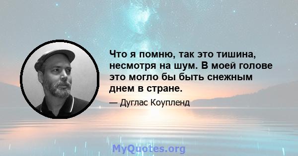 Что я помню, так это тишина, несмотря на шум. В моей голове это могло бы быть снежным днем ​​в стране.