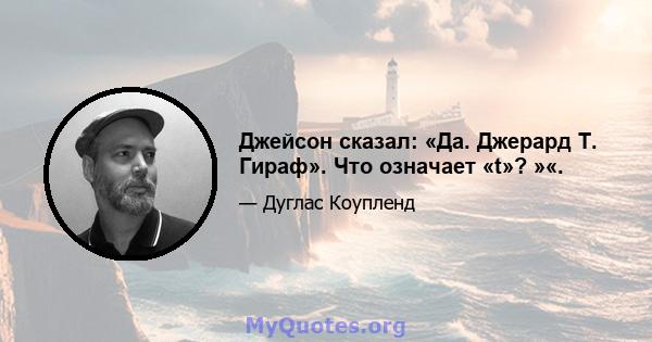 Джейсон сказал: «Да. Джерард Т. Гираф». Что означает «t»? »«.