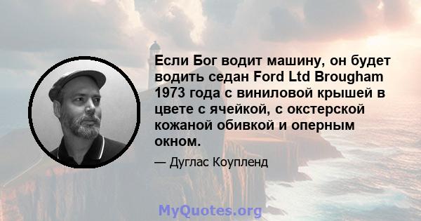 Если Бог водит машину, он будет водить седан Ford Ltd Brougham 1973 года с виниловой крышей в цвете с ячейкой, с окстерской кожаной обивкой и оперным окном.