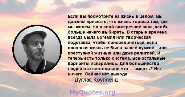 Если вы посмотрите на жизнь в целом, мы должны признать, что жизнь хороша там, где мы живем. Но в злой сумеречной зоне, как бы больше нечего выбирать. В старые времена всегда была богемия или творческая подставка, чтобы 