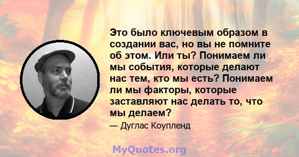 Это было ключевым образом в создании вас, но вы не помните об этом. Или ты? Понимаем ли мы события, которые делают нас тем, кто мы есть? Понимаем ли мы факторы, которые заставляют нас делать то, что мы делаем?