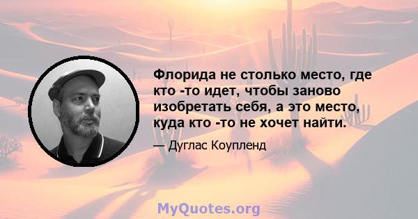 Флорида не столько место, где кто -то идет, чтобы заново изобретать себя, а это место, куда кто -то не хочет найти.