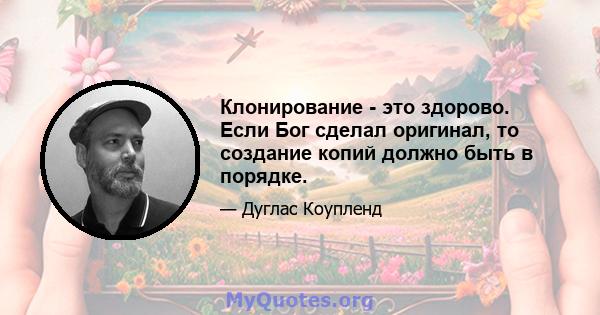 Клонирование - это здорово. Если Бог сделал оригинал, то создание копий должно быть в порядке.