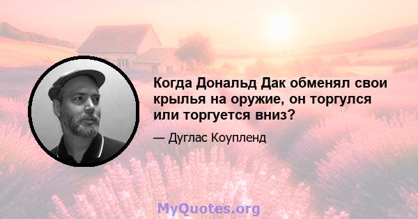 Когда Дональд Дак обменял свои крылья на оружие, он торгулся или торгуется вниз?