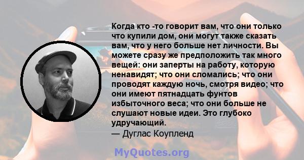 Когда кто -то говорит вам, что они только что купили дом, они могут также сказать вам, что у него больше нет личности. Вы можете сразу же предположить так много вещей: они заперты на работу, которую ненавидят; что они