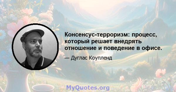 Консенсус-терроризм: процесс, который решает внедрять отношение и поведение в офисе.