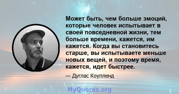 Может быть, чем больше эмоций, которые человек испытывает в своей повседневной жизни, тем больше времени, кажется, им кажется. Когда вы становитесь старше, вы испытываете меньше новых вещей, и поэтому время, кажется,