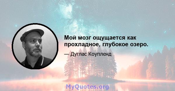 Мой мозг ощущается как прохладное, глубокое озеро.