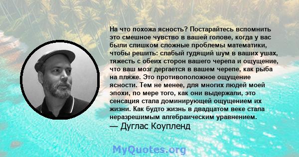 На что похожа ясность? Постарайтесь вспомнить это смешное чувство в вашей голове, когда у вас были слишком сложные проблемы математики, чтобы решить: слабый гудящий шум в ваших ушах, тяжесть с обеих сторон вашего черепа 