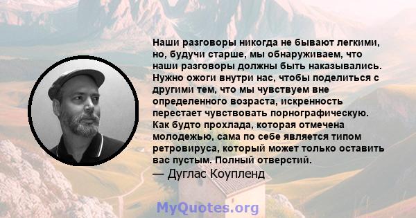 Наши разговоры никогда не бывают легкими, но, будучи старше, мы обнаруживаем, что наши разговоры должны быть наказывались. Нужно ожоги внутри нас, чтобы поделиться с другими тем, что мы чувствуем вне определенного