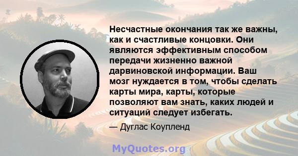 Несчастные окончания так же важны, как и счастливые концовки. Они являются эффективным способом передачи жизненно важной дарвиновской информации. Ваш мозг нуждается в том, чтобы сделать карты мира, карты, которые