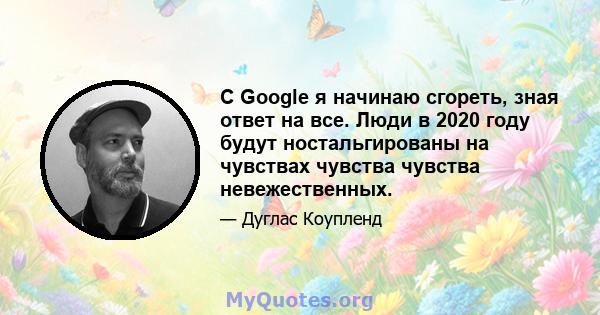 С Google я начинаю сгореть, зная ответ на все. Люди в 2020 году будут ностальгированы на чувствах чувства чувства невежественных.