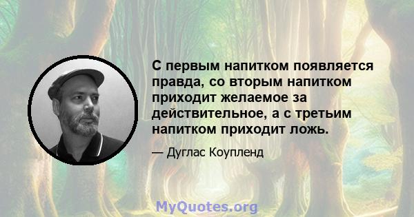 С первым напитком появляется правда, со вторым напитком приходит желаемое за действительное, а с третьим напитком приходит ложь.