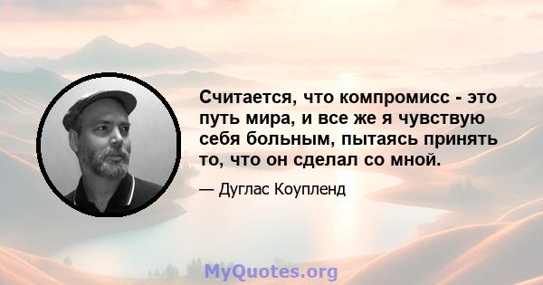 Считается, что компромисс - это путь мира, и все же я чувствую себя больным, пытаясь принять то, что он сделал со мной.