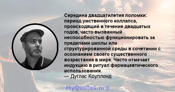 Середина двадцатилетия поломки: период умственного коллапса, происходящий в течение двадцатых годов, часто вызванный неспособностью функционировать за пределами школы или структурированной среды в сочетании с осознанием 