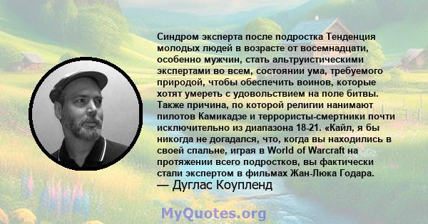 Синдром эксперта после подростка Тенденция молодых людей в возрасте от восемнадцати, особенно мужчин, стать альтруистическими экспертами во всем, состоянии ума, требуемого природой, чтобы обеспечить воинов, которые