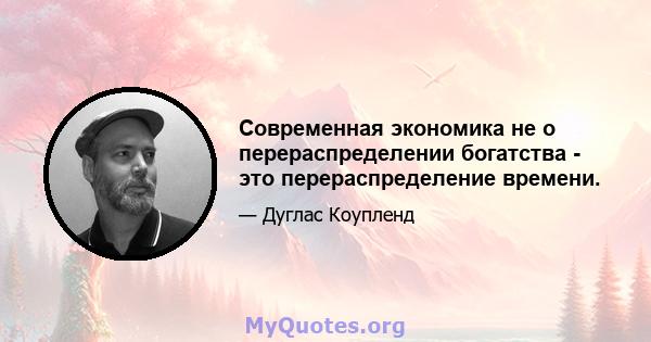 Современная экономика не о перераспределении богатства - это перераспределение времени.