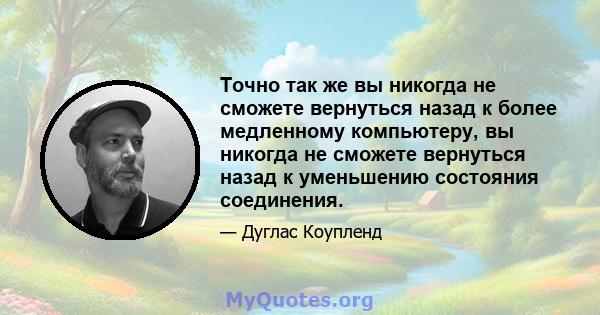 Точно так же вы никогда не сможете вернуться назад к более медленному компьютеру, вы никогда не сможете вернуться назад к уменьшению состояния соединения.