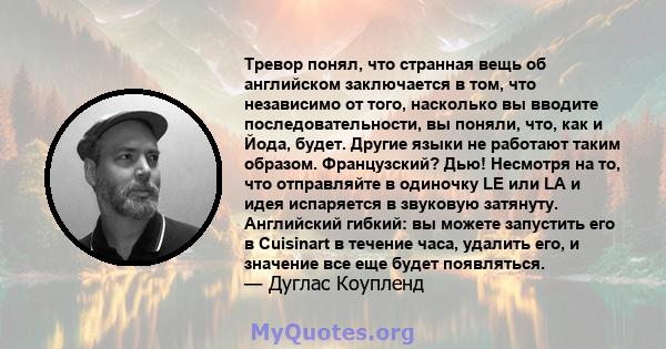 Тревор понял, что странная вещь об английском заключается в том, что независимо от того, насколько вы вводите последовательности, вы поняли, что, как и Йода, будет. Другие языки не работают таким образом. Французский?