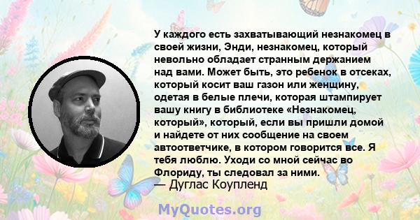 У каждого есть захватывающий незнакомец в своей жизни, Энди, незнакомец, который невольно обладает странным держанием над вами. Может быть, это ребенок в отсеках, который косит ваш газон или женщину, одетая в белые