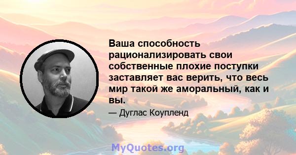 Ваша способность рационализировать свои собственные плохие поступки заставляет вас верить, что весь мир такой же аморальный, как и вы.