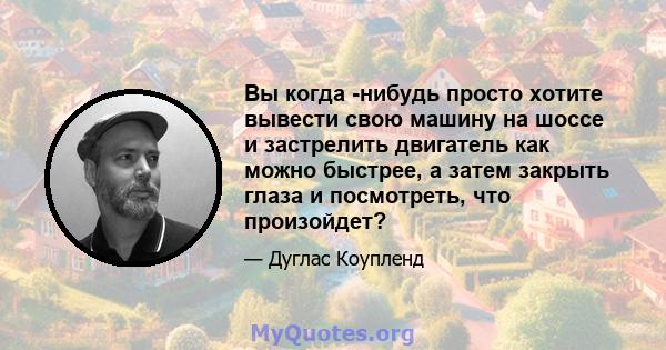 Вы когда -нибудь просто хотите вывести свою машину на шоссе и застрелить двигатель как можно быстрее, а затем закрыть глаза и посмотреть, что произойдет?