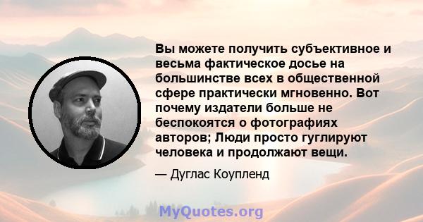 Вы можете получить субъективное и весьма фактическое досье на большинстве всех в общественной сфере практически мгновенно. Вот почему издатели больше не беспокоятся о фотографиях авторов; Люди просто гуглируют человека