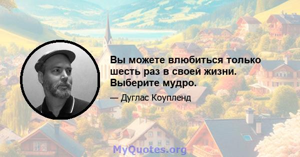 Вы можете влюбиться только шесть раз в своей жизни. Выберите мудро.