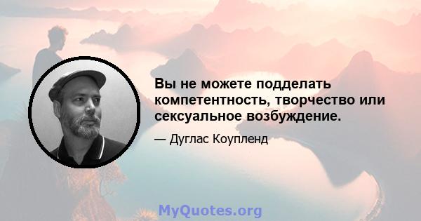 Вы не можете подделать компетентность, творчество или сексуальное возбуждение.