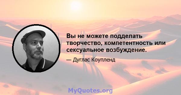 Вы не можете подделать творчество, компетентность или сексуальное возбуждение.