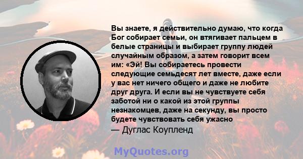 Вы знаете, я действительно думаю, что когда Бог собирает семьи, он втягивает пальцем в белые страницы и выбирает группу людей случайным образом, а затем говорит всем им: «Эй! Вы собираетесь провести следующие семьдесят