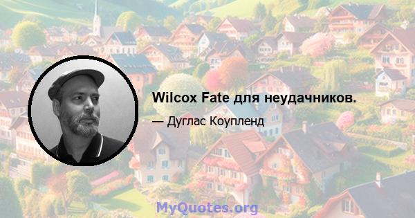 Wilcox Fate для неудачников.