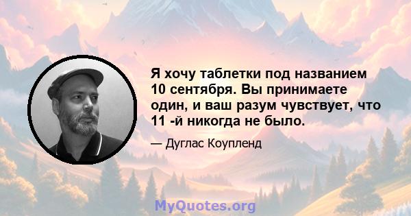 Я хочу таблетки под названием 10 сентября. Вы принимаете один, и ваш разум чувствует, что 11 -й никогда не было.